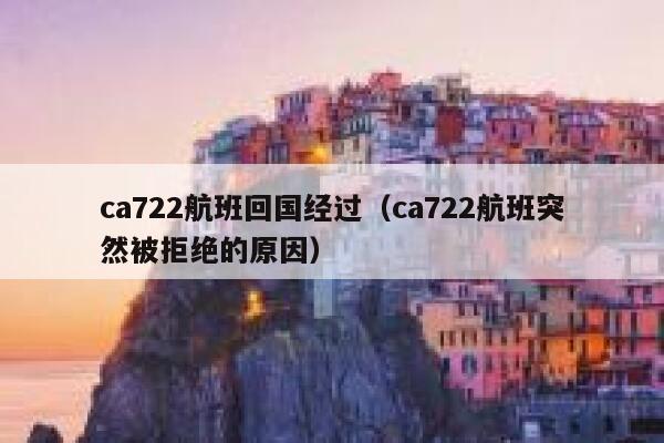 ca722航班回国经过(ca722航班突然被拒绝的原因) 第1张 ca722航班回国经过(ca722航班突然被拒绝的原因) 第1张