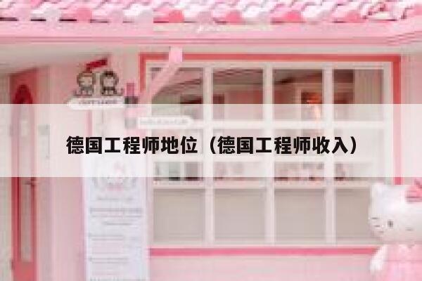 德国工程师地位(德国工程师收入) 第1张 德国工程师地位(德国工程师收入) 第1张