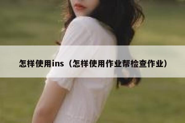 怎样使用ins(怎样使用作业帮检查作业) 第1张 怎样使用ins(怎样使用作业帮检查作业) 第1张