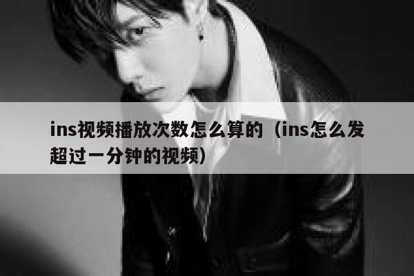 ins视频播放次数怎么算的(ins怎么发超过一分钟的视频) 第1张 ins视频播放次数怎么算的(ins怎么发超过一分钟的视频) 第1张