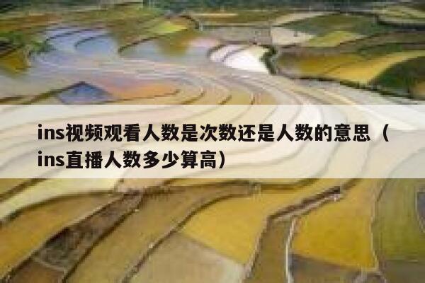 ins视频观看人数是次数还是人数的意思(ins直播人数多少算高) 第1张 ins视频观看人数是次数还是人数的意思(ins直播人数多少算高) 第1张