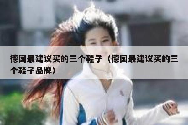 德国最建议买的三个鞋子(德国最建议买的三个鞋子品牌) 第1张 德国最建议买的三个鞋子(德国最建议买的三个鞋子品牌) 第1张