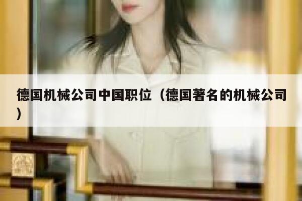 德国机械公司中国职位(德国著名的机械公司) 第1张 德国机械公司中国职位(德国著名的机械公司) 第1张