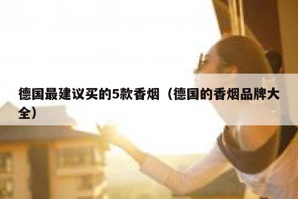 德国最建议买的5款香烟(德国的香烟品牌大全) 第1张 德国最建议买的5款香烟(德国的香烟品牌大全) 第1张