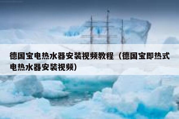 德国宝电热水器安装视频教程(德国宝即热式电热水器安装视频) 第1张 德国宝电热水器安装视频教程(德国宝即热式电热水器安装视频) 第1张