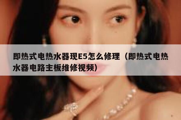 即热式电热水器现E5怎么修理(即热式电热水器电路主板维修视频) 第1张 即热式电热水器现E5怎么修理(即热式电热水器电路主板维修视频) 第1张