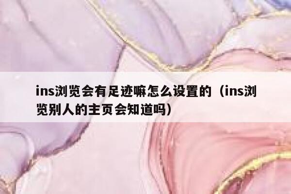 ins浏览会有足迹嘛怎么设置的(ins浏览别人的主页会知道吗) 第1张 ins浏览会有足迹嘛怎么设置的(ins浏览别人的主页会知道吗) 第1张