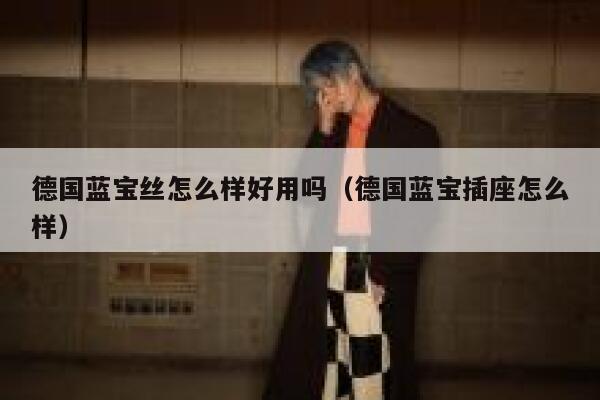 德国蓝宝丝怎么样好用吗(德国蓝宝插座怎么样) 第1张 德国蓝宝丝怎么样好用吗(德国蓝宝插座怎么样) 第1张