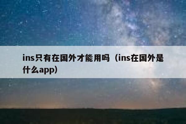 ins只有在国外才能用吗(ins在国外是什么app) 第1张 ins只有在国外才能用吗(ins在国外是什么app) 第1张