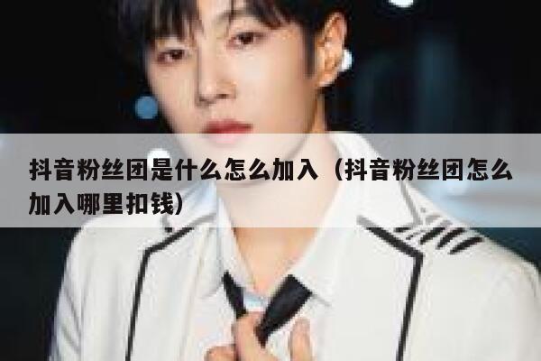 抖音粉丝团是什么怎么加入(抖音粉丝团怎么加入哪里扣钱) 第1张 抖音粉丝团是什么怎么加入(抖音粉丝团怎么加入哪里扣钱) 第1张