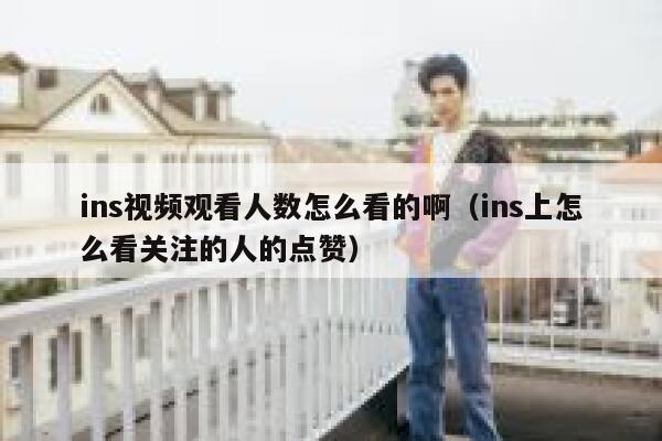 ins视频观看人数怎么看的啊(ins上怎么看关注的人的点赞) 第1张 ins视频观看人数怎么看的啊(ins上怎么看关注的人的点赞) 第1张