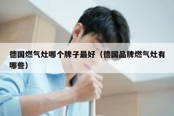 德国燃气灶哪个牌子最好(德国品牌燃气灶有哪些) 第1张 德国燃气灶哪个牌子最好(德国品牌燃气灶有哪些) 第1张