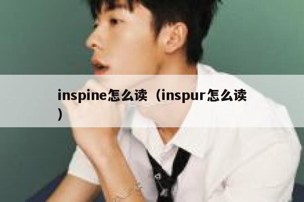 inspine怎么读(inspur怎么读) 第1张 inspine怎么读(inspur怎么读) 第1张