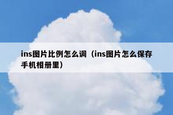 ins图片比例怎么调(ins图片怎么保存手机相册里) 第1张 ins图片比例怎么调(ins图片怎么保存手机相册里) 第1张
