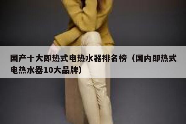 国产十大即热式电热水器排名榜(国内即热式电热水器10大品牌) 第1张 国产十大即热式电热水器排名榜(国内即热式电热水器10大品牌) 第1张