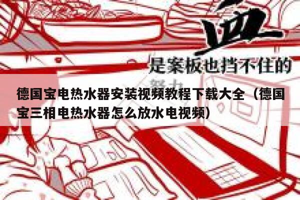 德国宝电热水器安装视频教程下载大全（德国宝三相电热水器怎么放水电视频） 第1张