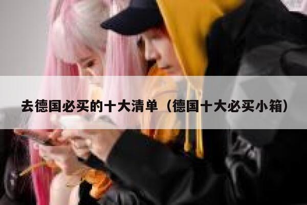 去德国必买的十大清单（德国十大必买小箱） 第1张