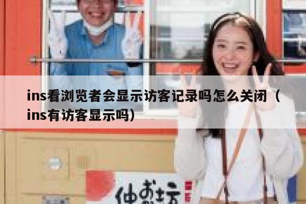 ins看浏览者会显示访客记录吗怎么关闭（ins有访客显示吗） 第1张