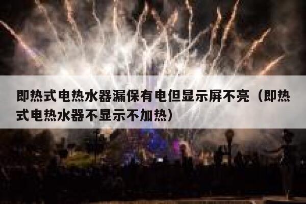 即热式电热水器漏保有电但显示屏不亮（即热式电热水器不显示不加热） 第1张