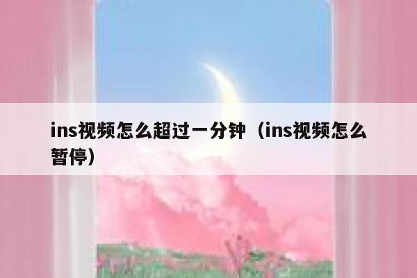 ins视频怎么超过一分钟(ins视频怎么暂停) 第1张 ins视频怎么超过一分钟(ins视频怎么暂停) 第1张
