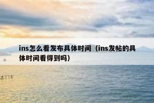 ins怎么看发布具体时间(ins发帖的具体时间看得到吗) 第1张 ins怎么看发布具体时间(ins发帖的具体时间看得到吗) 第1张