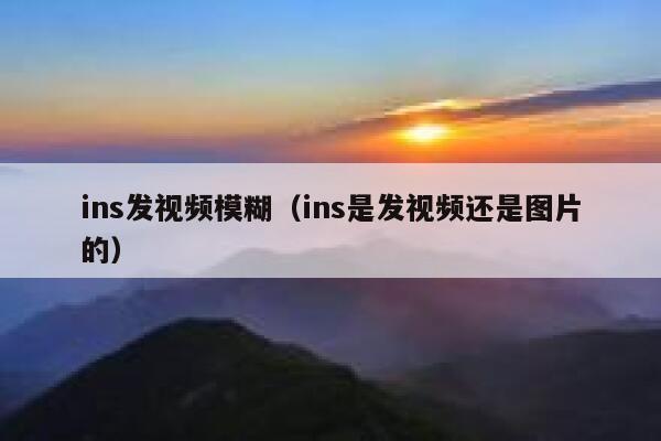 ins发视频模糊（ins是发视频还是图片的） 第1张