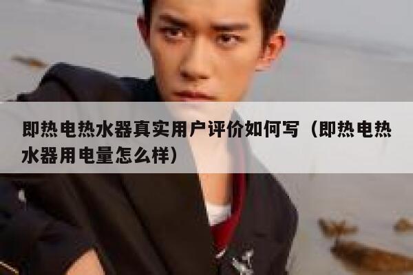 即热电热水器真实用户评价如何写（即热电热水器用电量怎么样） 第1张