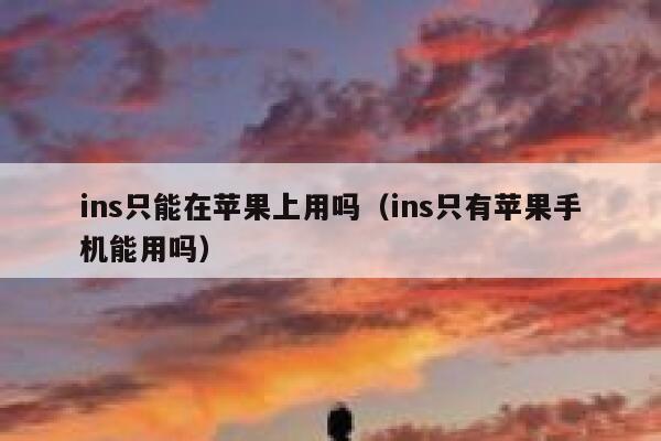 ins只能在苹果上用吗（ins只有苹果手机能用吗） 第1张