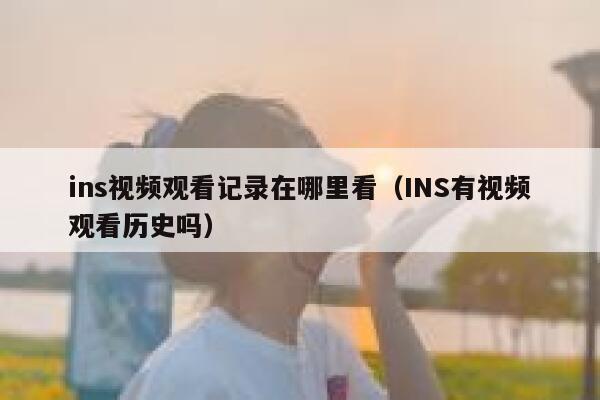 ins视频观看记录在哪里看(INS有视频观看历史吗) 第1张 ins视频观看记录在哪里看(INS有视频观看历史吗) 第1张