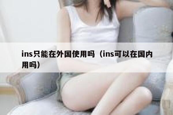 ins只能在外国使用吗（ins可以在国内用吗） 第1张