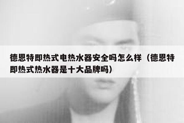 德恩特即热式电热水器安全吗怎么样(德恩特即热式热水器是十大品牌吗) 第1张 德恩特即热式电热水器安全吗怎么样(德恩特即热式热水器是十大品牌吗) 第1张
