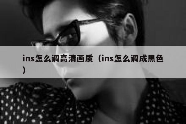 ins怎么调高清画质(ins怎么调成黑色) 第1张 ins怎么调高清画质(ins怎么调成黑色) 第1张