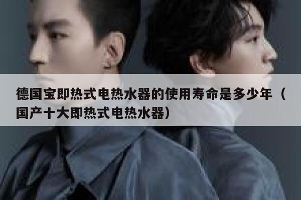 德国宝即热式电热水器的使用寿命是多少年(国产十大即热式电热水器) 第1张 德国宝即热式电热水器的使用寿命是多少年(国产十大即热式电热水器) 第1张