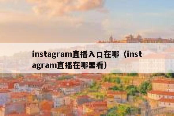 instagram直播入口在哪(instagram直播在哪里看) 第1张 instagram直播入口在哪(instagram直播在哪里看) 第1张