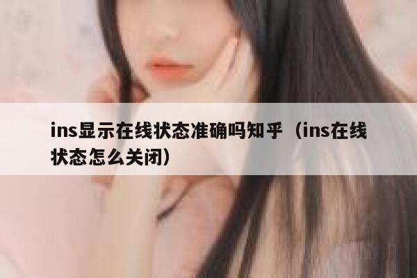 ins显示在线状态准确吗知乎(ins在线状态怎么关闭) 第1张 ins显示在线状态准确吗知乎(ins在线状态怎么关闭) 第1张