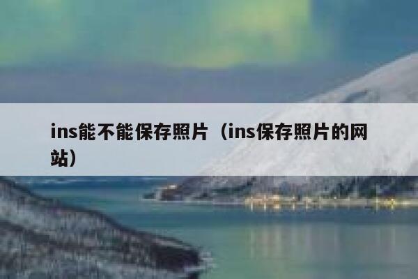ins能不能保存照片(ins保存照片的网站) 第1张 ins能不能保存照片(ins保存照片的网站) 第1张