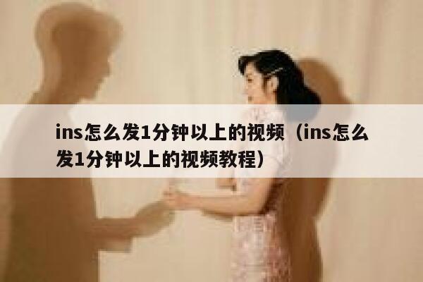 ins怎么发1分钟以上的视频(ins怎么发1分钟以上的视频教程) 第1张 ins怎么发1分钟以上的视频(ins怎么发1分钟以上的视频教程) 第1张