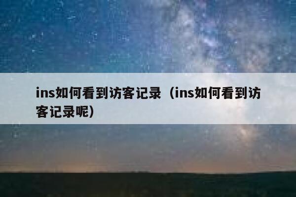 ins如何看到访客记录(ins如何看到访客记录呢) 第1张 ins如何看到访客记录(ins如何看到访客记录呢) 第1张