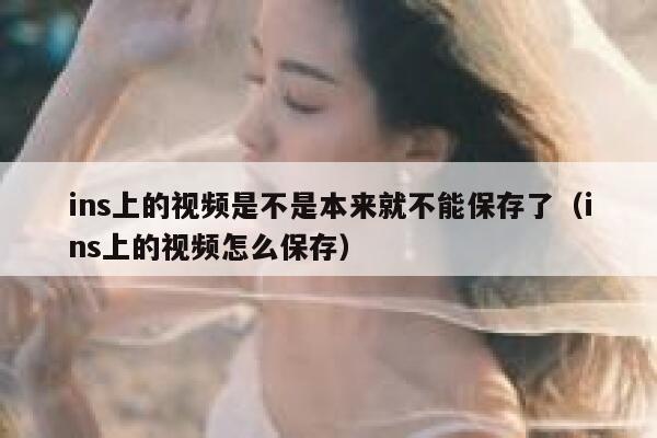 ins上的视频是不是本来就不能保存了(ins上的视频怎么保存) 第1张 ins上的视频是不是本来就不能保存了(ins上的视频怎么保存) 第1张