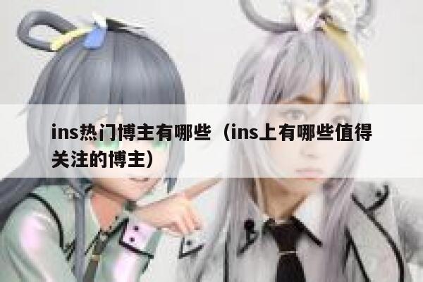 ins热门博主有哪些(ins上有哪些值得关注的博主) 第1张 ins热门博主有哪些(ins上有哪些值得关注的博主) 第1张