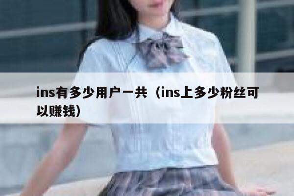 ins有多少用户一共（ins上多少粉丝可以赚钱） 第1张