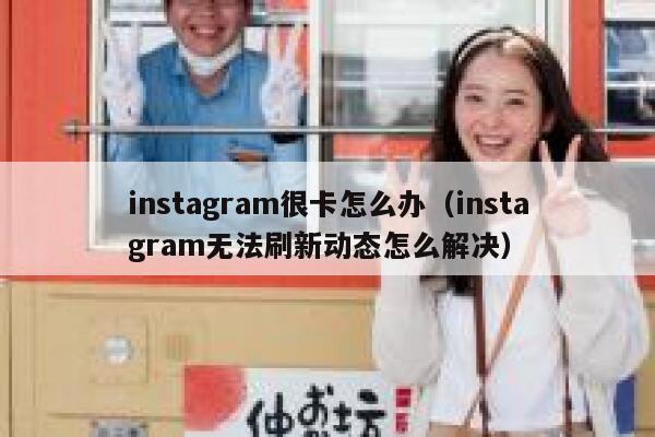 instagram很卡怎么办(instagram无法刷新动态怎么解决) 第1张 instagram很卡怎么办(instagram无法刷新动态怎么解决) 第1张