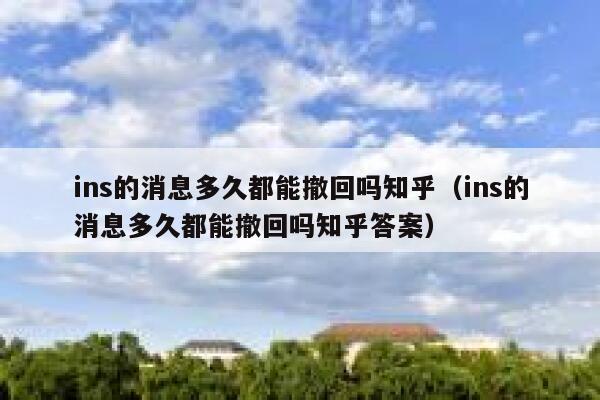 ins的消息多久都能撤回吗知乎(ins的消息多久都能撤回吗知乎答案) 第1张 ins的消息多久都能撤回吗知乎(ins的消息多久都能撤回吗知乎答案) 第1张