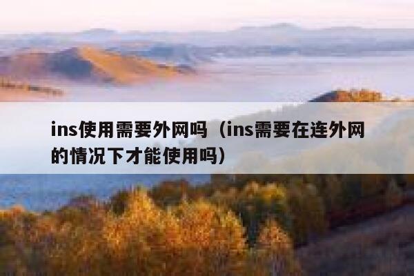 ins使用需要外网吗(ins需要在连外网的情况下才能使用吗) 第1张 ins使用需要外网吗(ins需要在连外网的情况下才能使用吗) 第1张