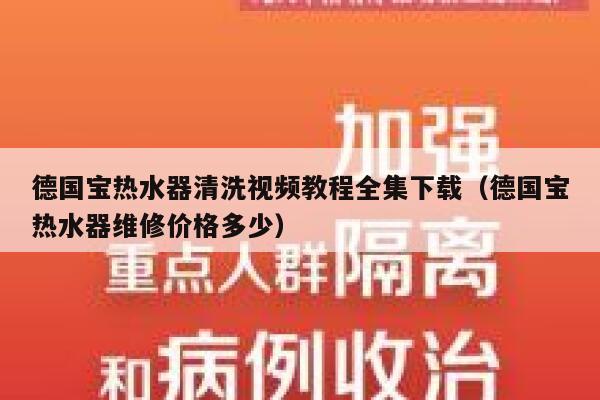德国宝热水器清洗视频教程全集下载(德国宝热水器维修价格多少) 第1张 德国宝热水器清洗视频教程全集下载(德国宝热水器维修价格多少) 第1张