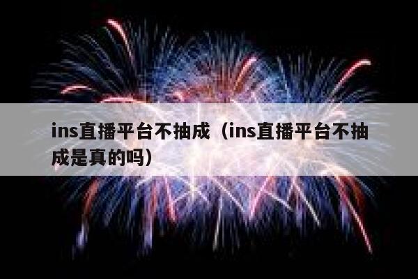 ins直播平台不抽成(ins直播平台不抽成是真的吗) 第1张 ins直播平台不抽成(ins直播平台不抽成是真的吗) 第1张