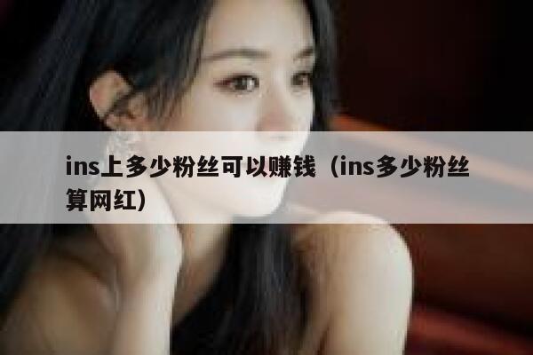 ins上多少粉丝可以赚钱(ins多少粉丝算网红) 第1张 ins上多少粉丝可以赚钱(ins多少粉丝算网红) 第1张