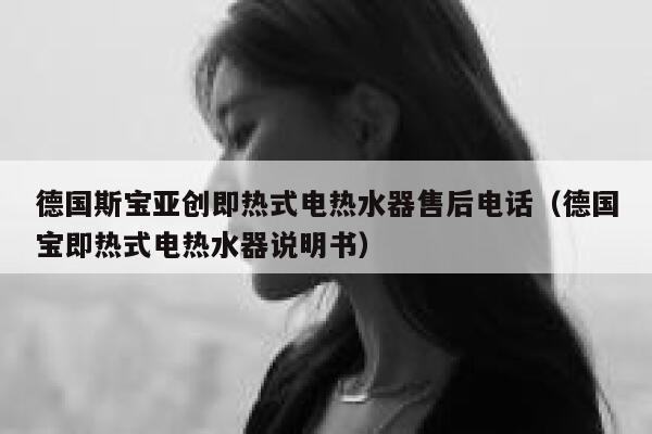 德国斯宝亚创即热式电热水器售后电话(德国宝即热式电热水器说明书) 第1张 德国斯宝亚创即热式电热水器售后电话(德国宝即热式电热水器说明书) 第1张