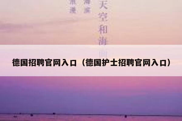 德国招聘官网入口(德国护士招聘官网入口) 第1张 德国招聘官网入口(德国护士招聘官网入口) 第1张