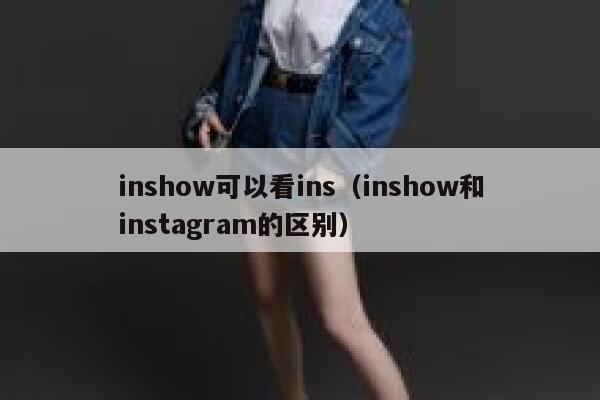 inshow可以看ins(inshow和instagram的区别) 第1张 inshow可以看ins(inshow和instagram的区别) 第1张